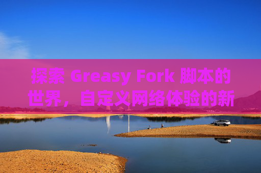 探索 Greasy Fork 脚本的世界，自定义网络体验的新境界